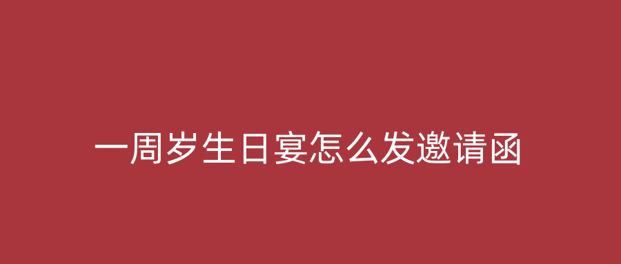 一周岁生日宴怎么发邀请函