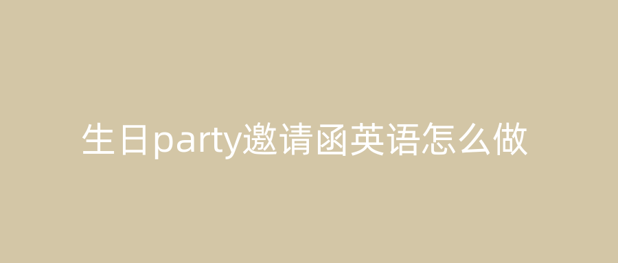 生日party邀请函英语怎么做