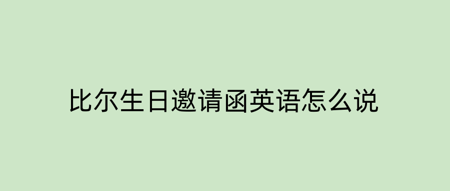 比尔生日邀请函英语怎么说