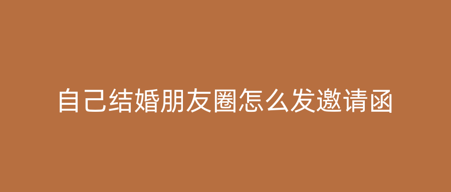 自己结婚朋友圈怎么发邀请函