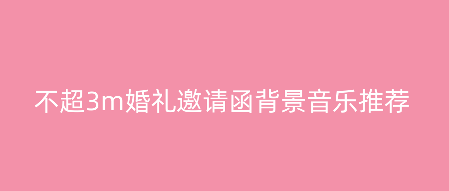 不超3m婚礼邀请函背景音乐推荐