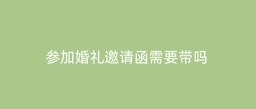 参加婚礼邀请函需要带吗