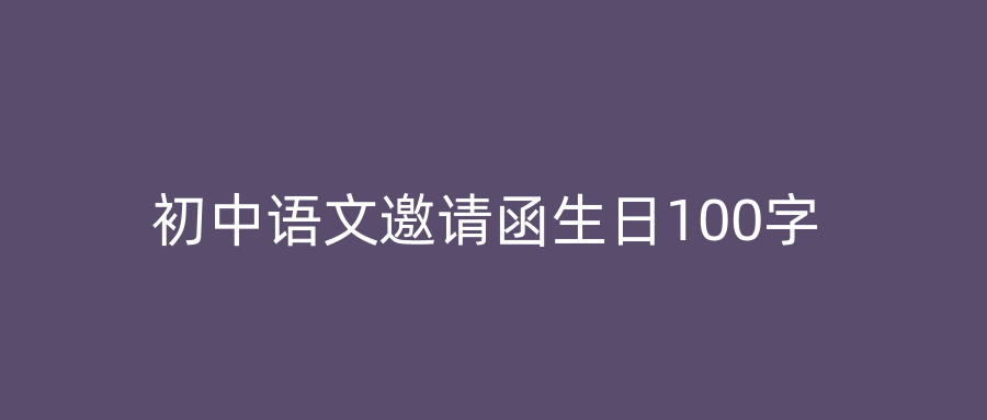 初中语文邀请函生日100字