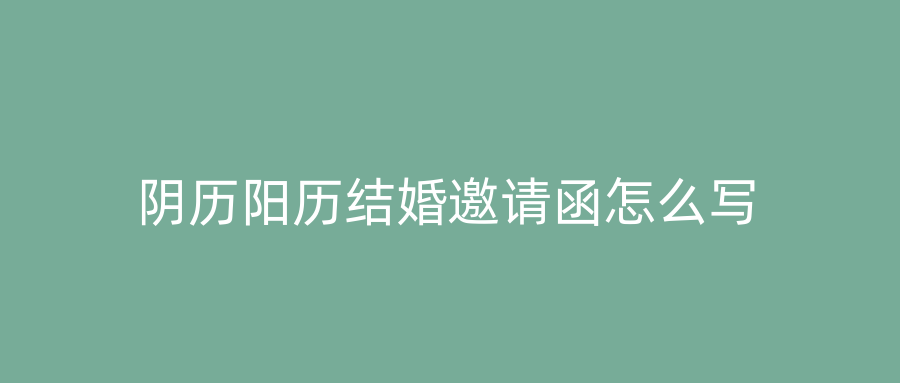 阴历阳历结婚邀请函怎么写