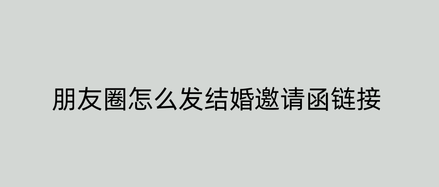 朋友圈怎么发结婚邀请函链接