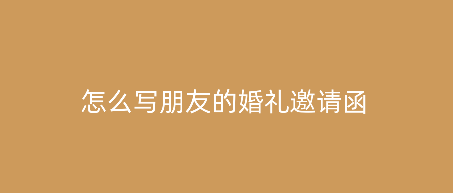怎么写朋友的婚礼邀请函