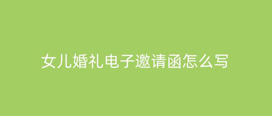 女儿婚礼电子邀请函怎么写