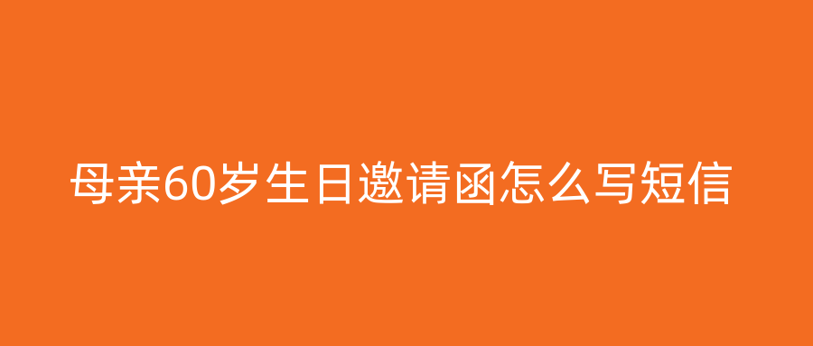 母亲60岁生日邀请函怎么写短信