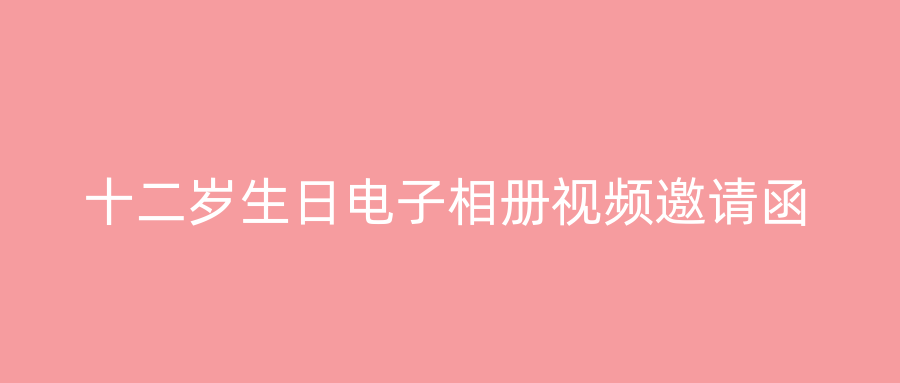 十二岁生日电子相册视频邀请函