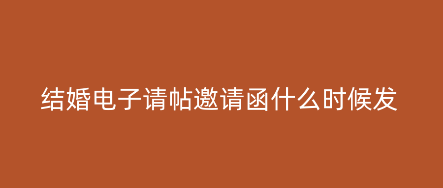 结婚电子请帖邀请函什么时候发