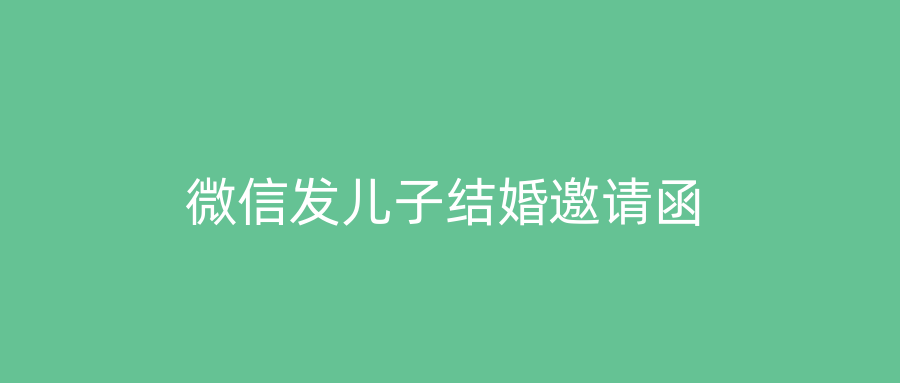 微信发儿子结婚邀请函