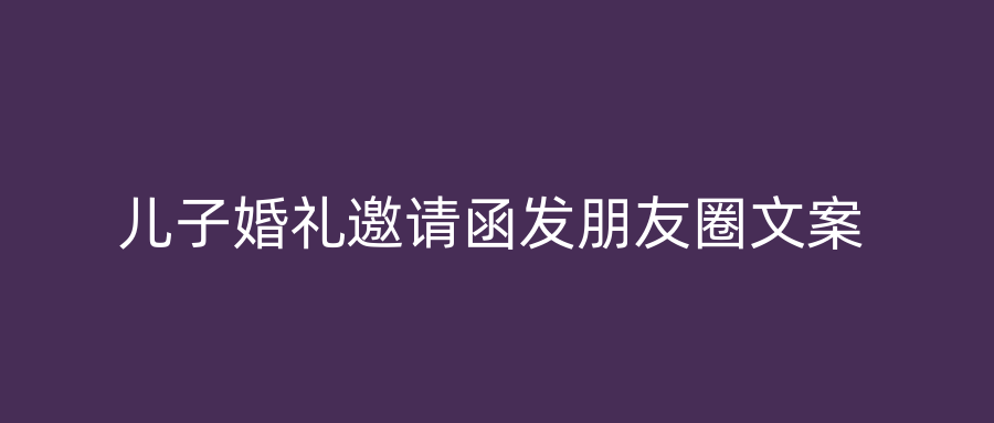 儿子婚礼邀请函发朋友圈文案