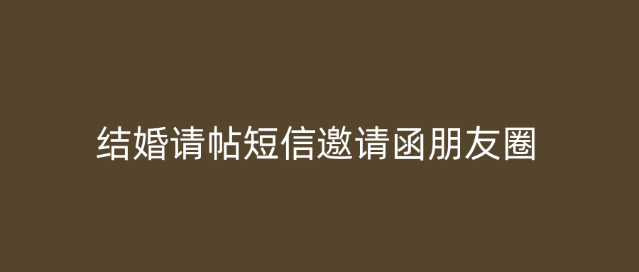 结婚请帖短信邀请函朋友圈
