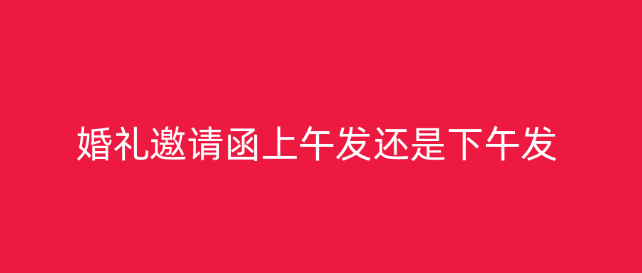 婚礼邀请函上午发还是下午发