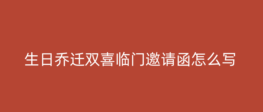 生日乔迁双喜临门邀请函怎么写
