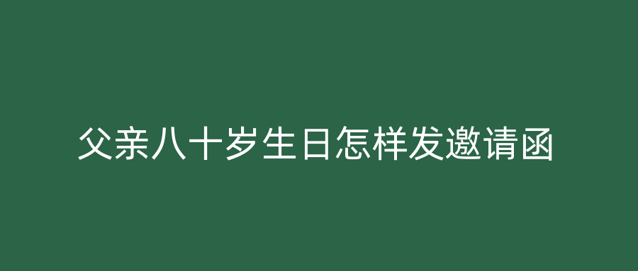 父亲八十岁生日怎样发邀请函
