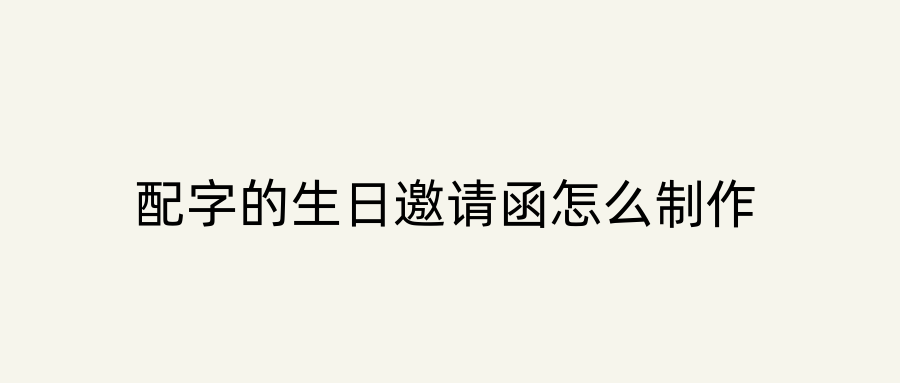 配字的生日邀请函怎么制作