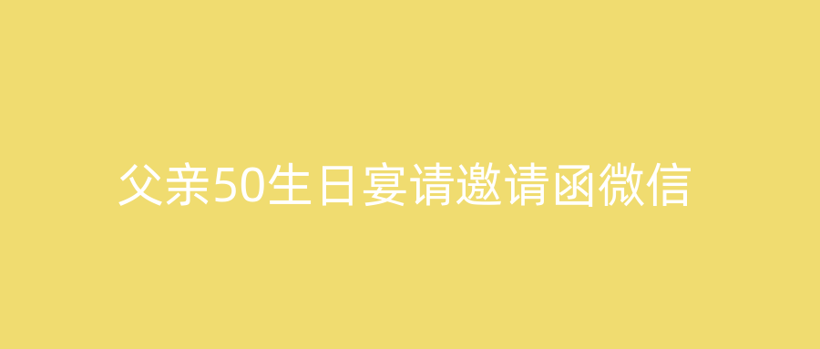 父亲50生日宴请邀请函微信