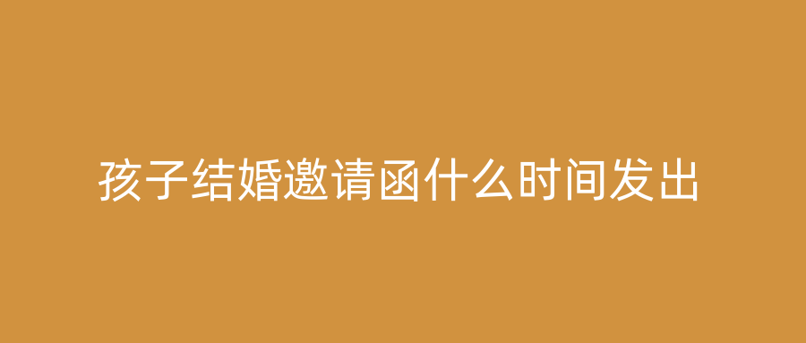 孩子结婚邀请函什么时间发出