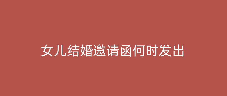 女儿结婚邀请函何时发出