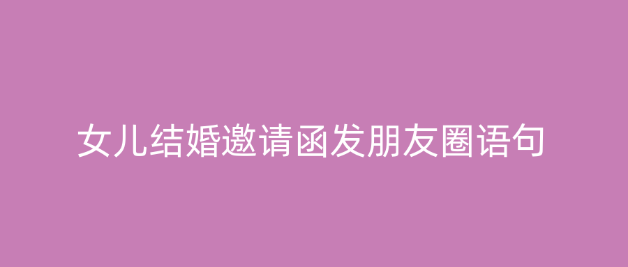 女儿结婚邀请函发朋友圈语句