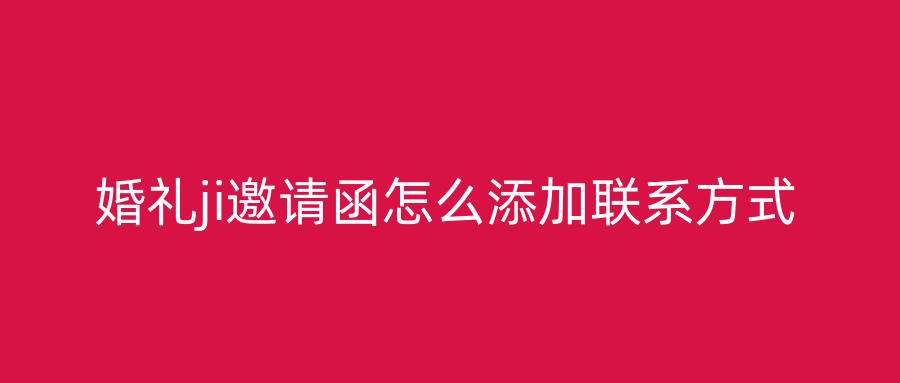 婚礼ji邀请函怎么添加联系方式