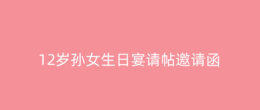 12岁孙女生日宴请帖邀请函