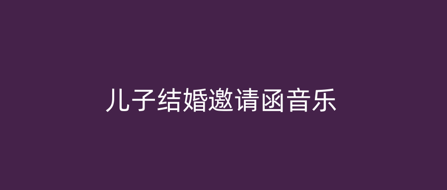 儿子结婚邀请函音乐