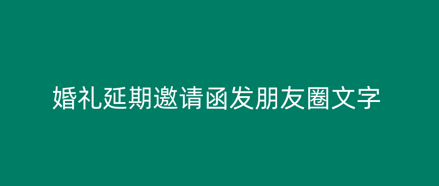 婚礼延期邀请函发朋友圈文字