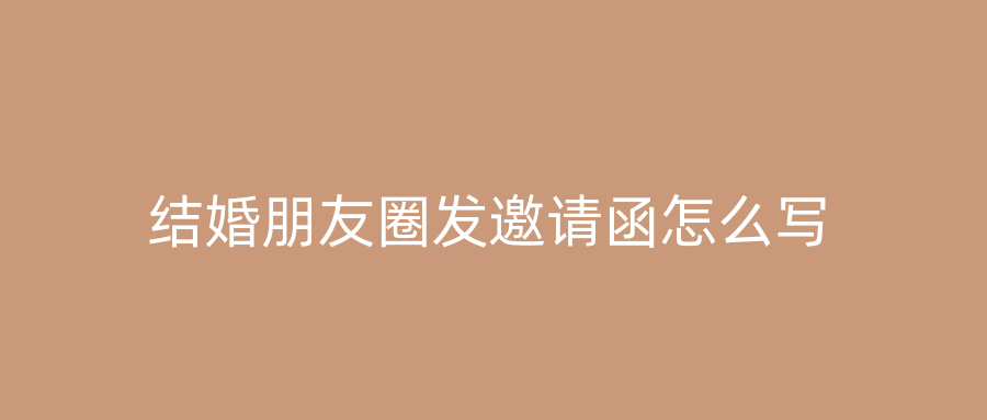 结婚朋友圈发邀请函怎么写
