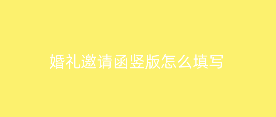 婚礼邀请函竖版怎么填写