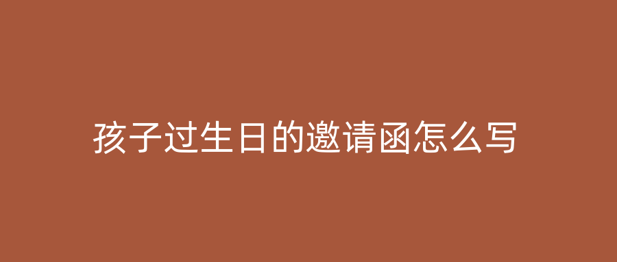 孩子过生日的邀请函怎么写