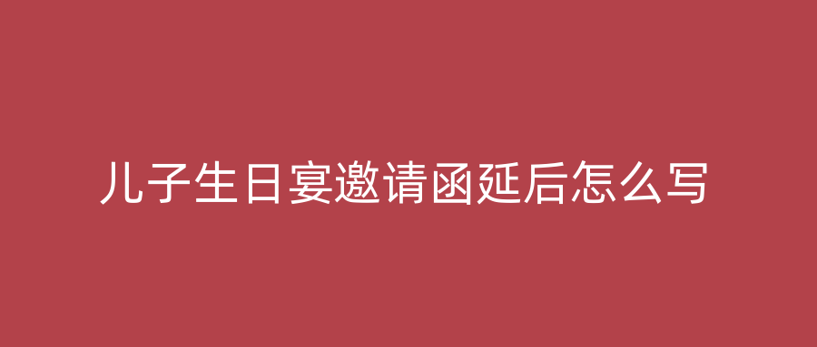 儿子生日宴邀请函延后怎么写
