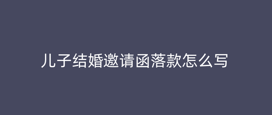 儿子结婚邀请函落款怎么写