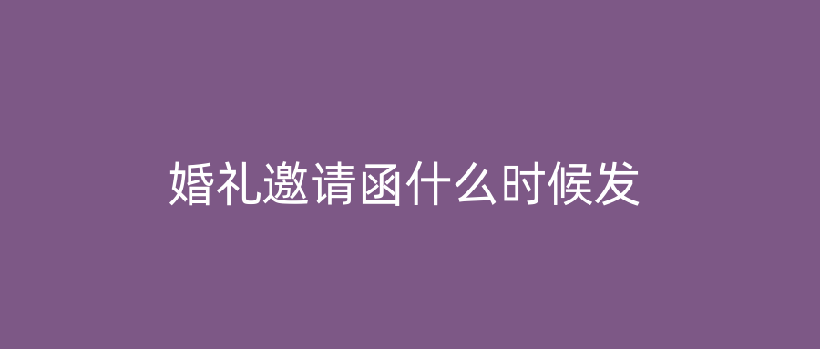 婚礼邀请函什么时候发