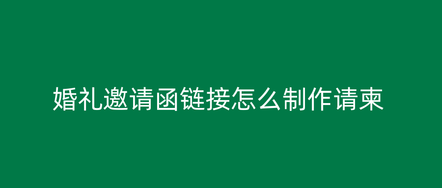 婚礼邀请函链接怎么制作请柬