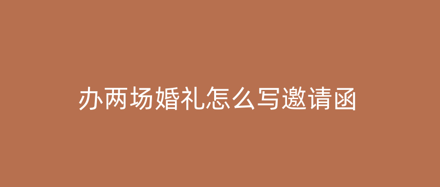 办两场婚礼怎么写邀请函