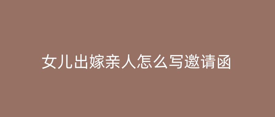 女儿出嫁亲人怎么写邀请函