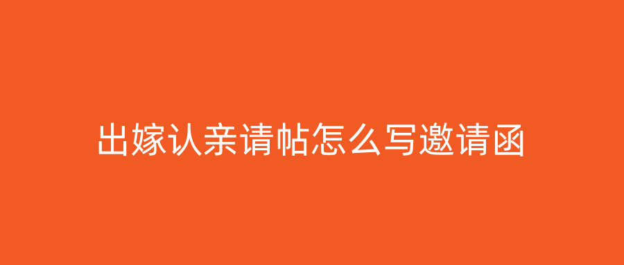 出嫁认亲请帖怎么写邀请函