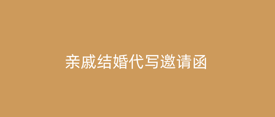 亲戚结婚代写邀请函