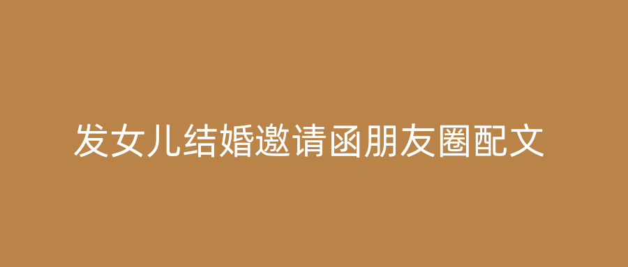 发女儿结婚邀请函朋友圈配文