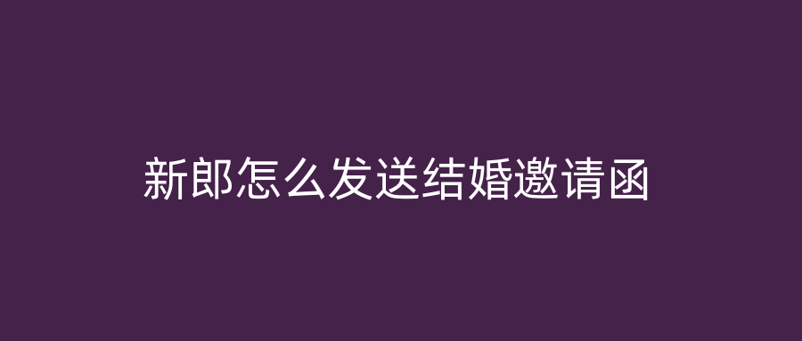 新郎怎么发送结婚邀请函