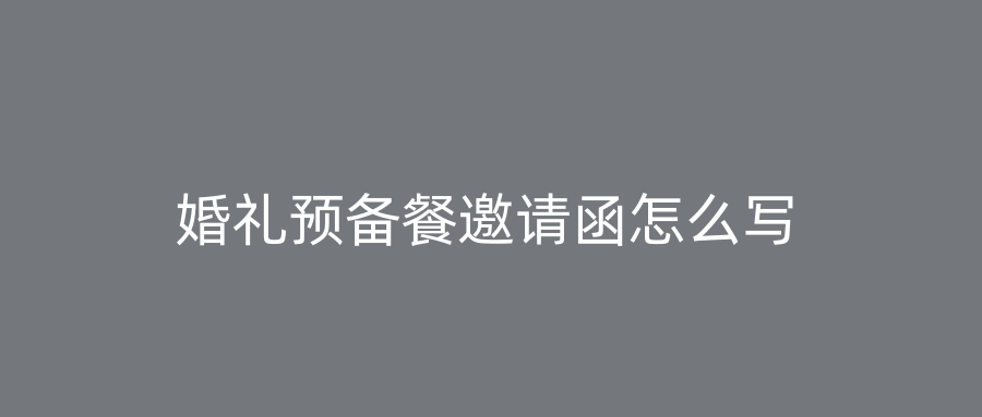 婚礼预备餐邀请函怎么写