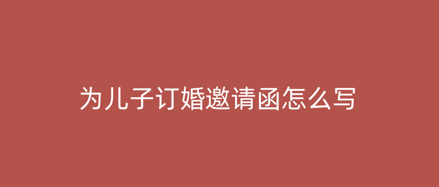 为儿子订婚邀请函怎么写
