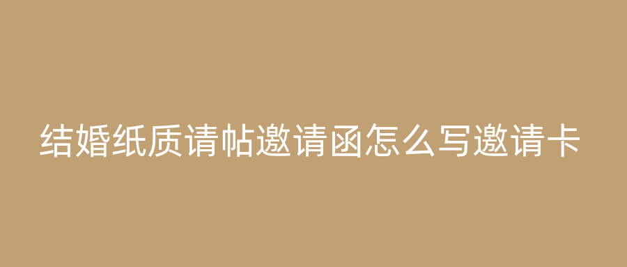 结婚纸质请帖邀请函怎么写邀请卡