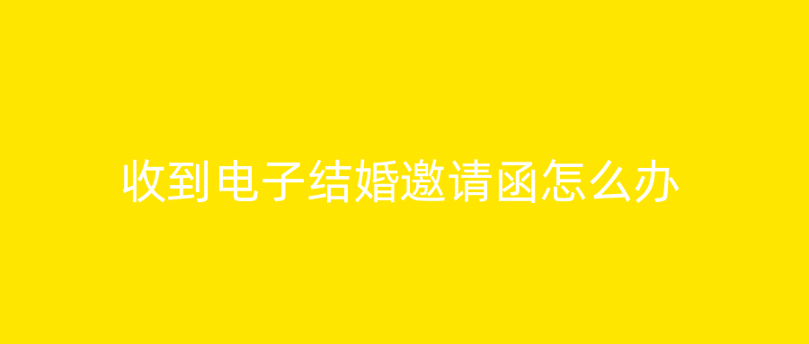 收到电子结婚邀请函怎么办