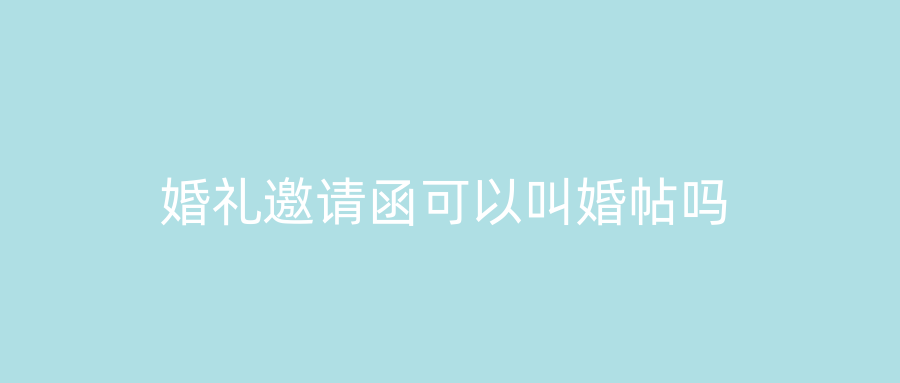 婚礼邀请函可以叫婚帖吗