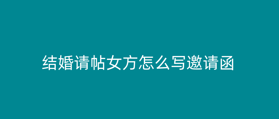 结婚请帖女方怎么写邀请函