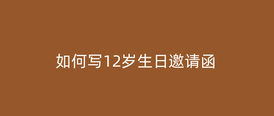 如何写12岁生日邀请函