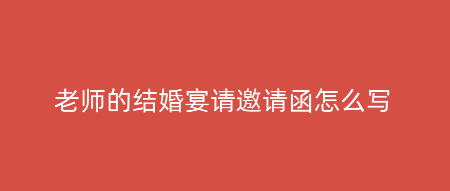老师的结婚宴请邀请函怎么写
